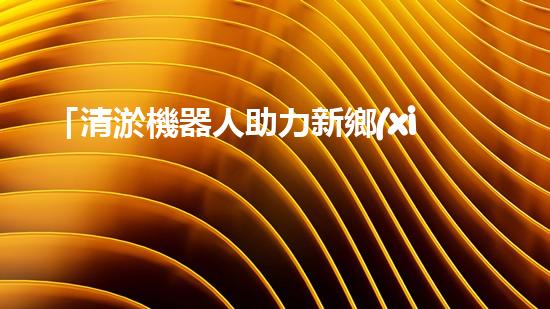 「清淤機器人助力新鄉(xiāng)黃河河道，實現(xiàn)快速高效清理」